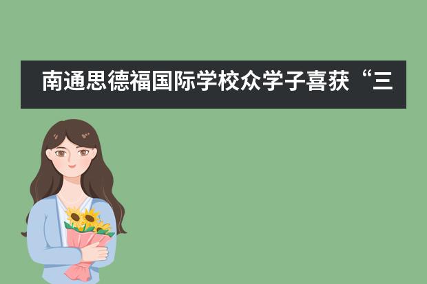 南通思德福国际学校众学子喜获“三独”奖!
