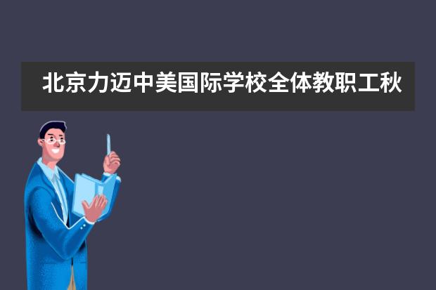 北京力迈中美国际学校全体教职工秋游&班主任素质拓展!