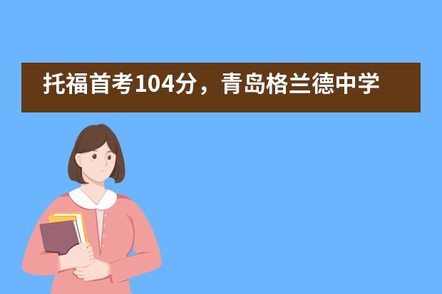 托福首考104分,青岛格兰德中学美女学霸是怎样炼成的?