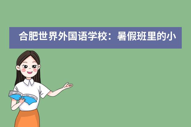 合肥世界外国语学校：暑假班里的小确幸___1