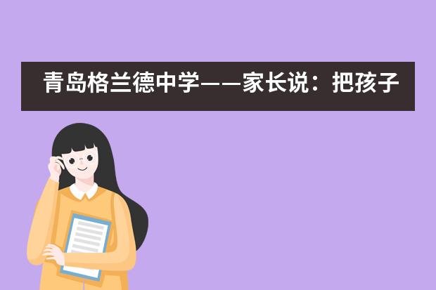 青岛格兰德中学——家长说:把孩子交给这样的学校,省心放心!
