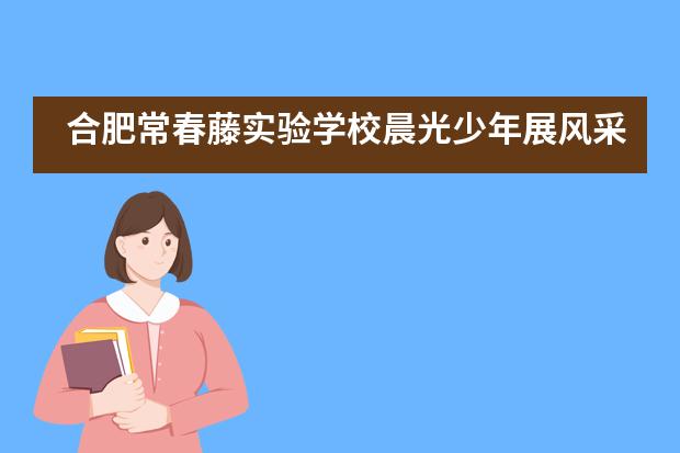 合肥常春藤实验学校晨光少年展风采，春藤校园国旗扬