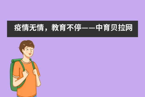 疫情无情，教育不停——中育贝拉网络课堂在线免费上！