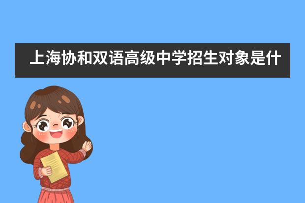 上海协和双语高级中学招生对象是什么？