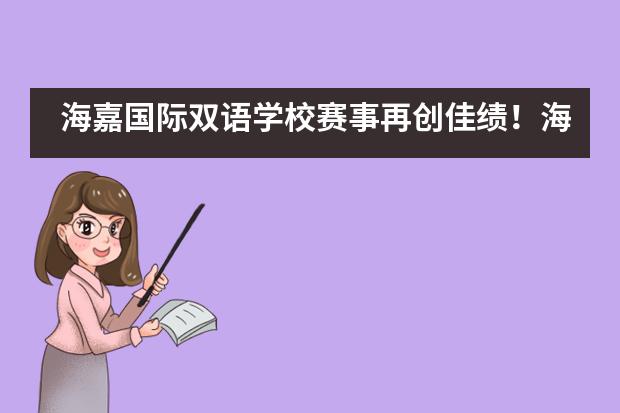 海嘉国际双语学校赛事再创佳绩!海嘉荣膺“通识教育示范学校”认证!