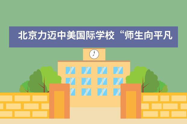 北京力迈中美国际学校“师生向平凡而伟大的后勤劳动者致敬”!