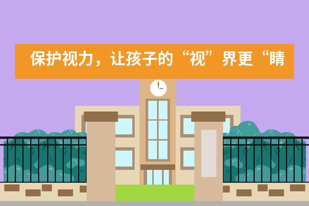 保护视力,让孩子的“视”界更“睛”彩!|嘉德蒙台梭利双语幼儿园