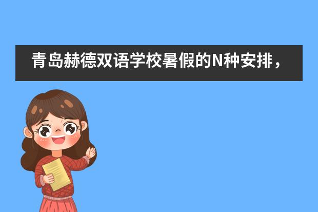 青岛赫德双语学校暑假的N种安排，总有一款适合你___1