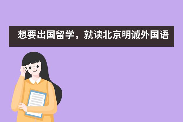 想要出国留学,就读北京明诚外国语学校怎么样?