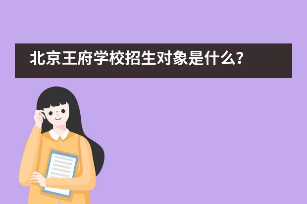 北京王府学校招生对象是什么?