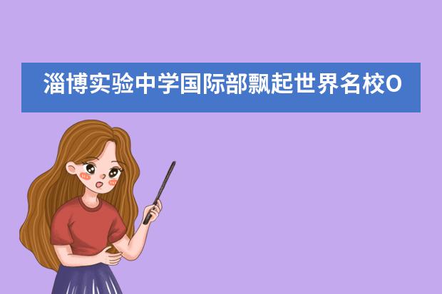 淄博实验中学国际部飘起世界名校Offer雨,录取来了!