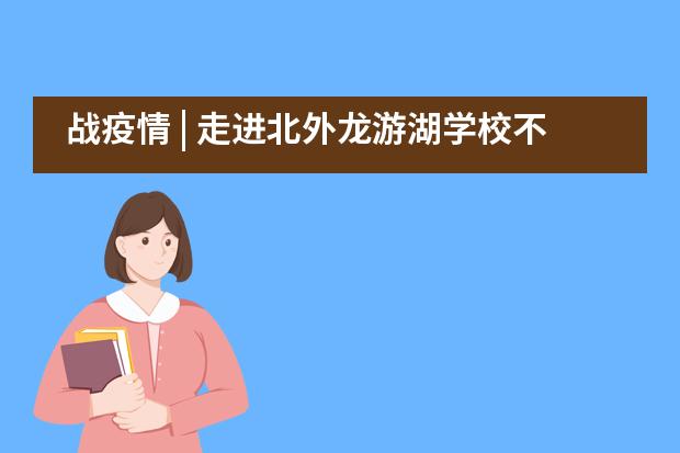 战疫情 | 走进北外龙游湖学校不一样的课程——探究篇___1
