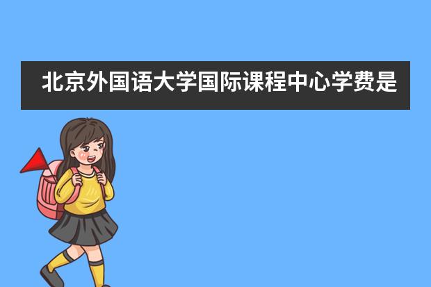 北京外国语大学国际课程中心学费是多少？