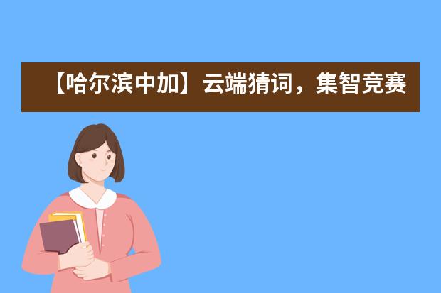 【哈尔滨中加】云端猜词，集智竞赛