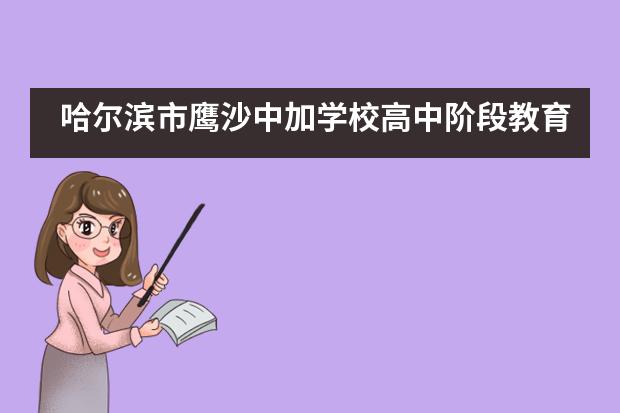 哈尔滨市鹰沙中加学校高中阶段教育教学方面的特色