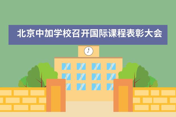 北京中加学校召开国际课程表彰大会