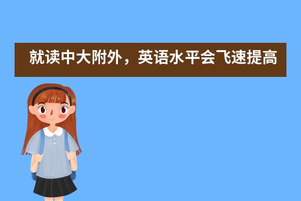 就读中大附外,英语水平会飞速提高吗?