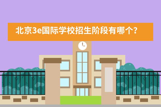 北京3e国际学校招生阶段有哪个?