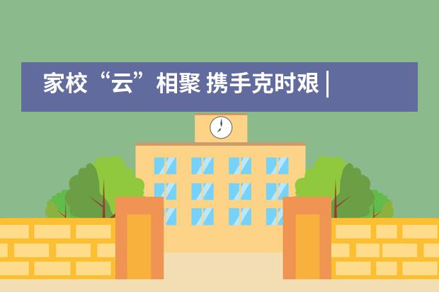 家校“云”相聚 携手克时艰 | 中学部线上家长会成功召开——北京金融街润泽学校