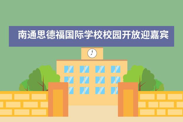 南通思德福国际学校校园开放迎嘉宾,国际教育展风采