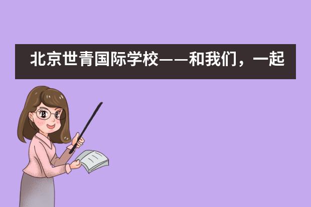 北京世青国际学校——和我们，一起环游世界吧！___1
