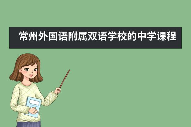 常州外国语附属双语学校的中学课程如何？具有什么特色？