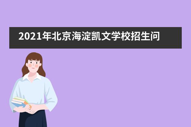 2021年北京海淀凯文学校招生问答（中学篇）