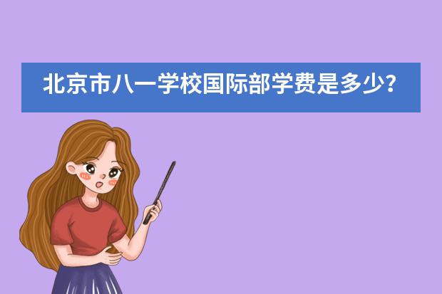 北京市八一学校国际部学费是多少?学校概况如何?