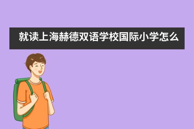 就读上海赫德双语学校国际小学怎么样？