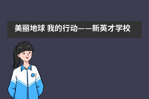 美丽地球 我的行动——新英才学校汉语中心环保月主题班会___1