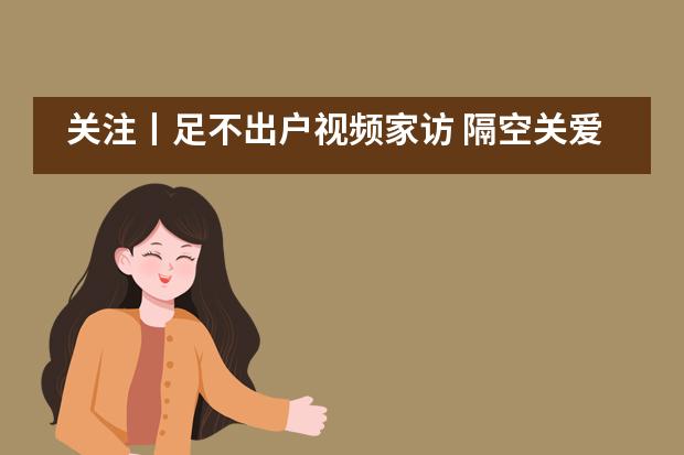 关注丨足不出户视频家访 隔空关爱心系学子——江苏省震泽中学国际部