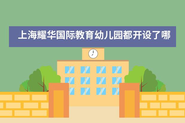 上海耀华国际教育幼儿园都开设了哪些课程?有何优势?
