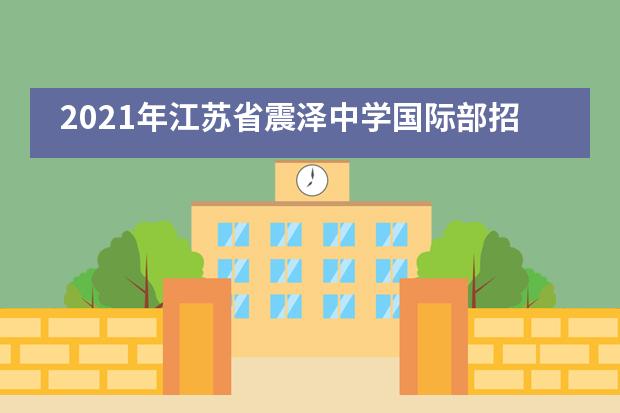 2021年江苏省震泽中学国际部招生问答(上篇)