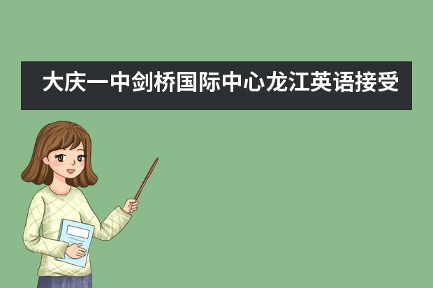 大庆一中剑桥国际中心龙江英语接受世界标准检验!