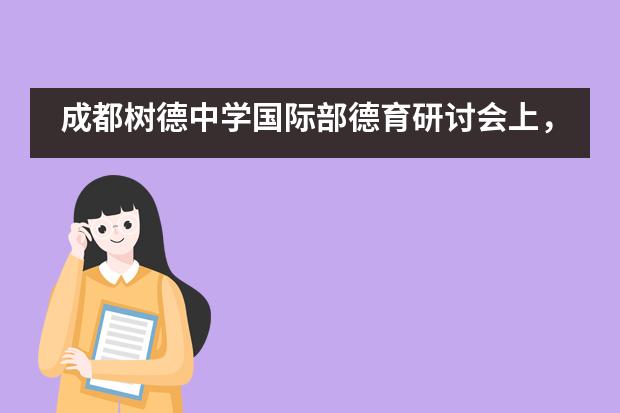 成都树德中学国际部德育研讨会上,胡霞校长提出“要做有思想的班主任”