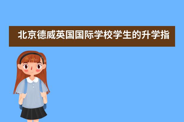 北京德威英国国际学校学生的升学指导怎么样?