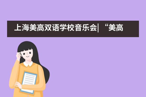 上海美高双语学校音乐会| “美高之声”音乐会奏响新年的美好!