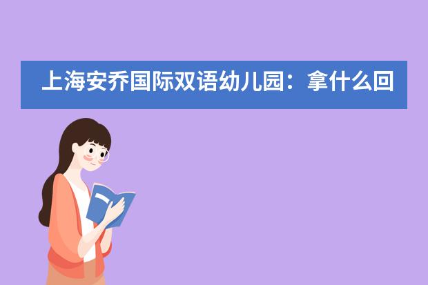 上海安乔国际双语幼儿园:拿什么回报您?我们的“城市守护者”?