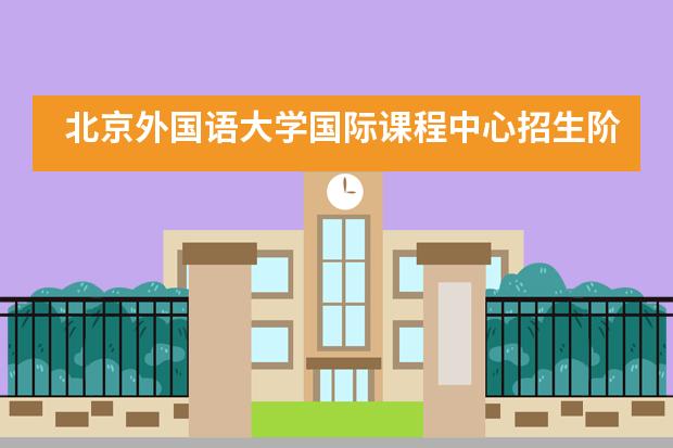 北京外国语大学国际课程中心招生阶段有哪个？