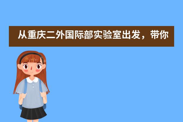 从重庆二外国际部实验室出发,带你体会不一样的环境科学