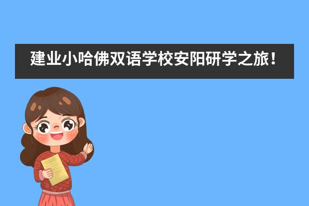 建业小哈佛双语学校安阳研学之旅！