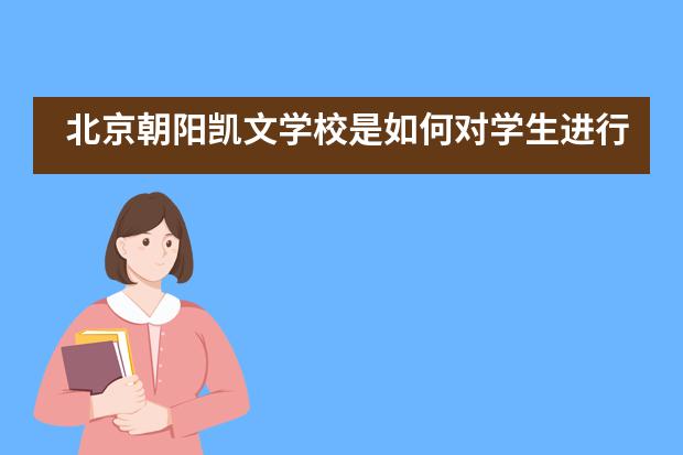 北京朝阳凯文学校是如何对学生进行教育培养的?