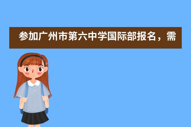 参加广州市第六中学国际部报名，需要提前了解什么？