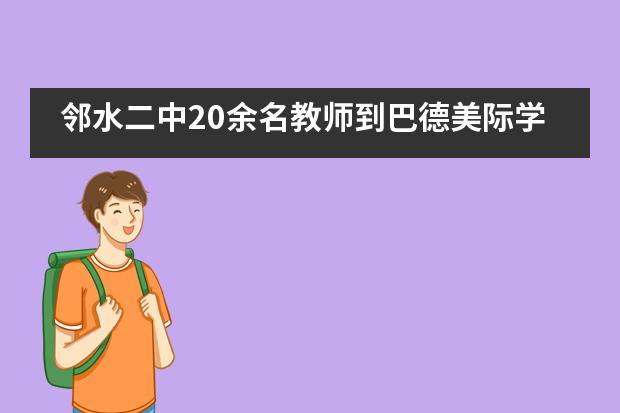 邻水二中20余名教师到巴德美际学校成都校区取经“高质量学习法”