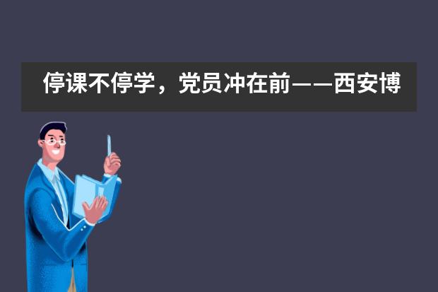 停课不停学，党员冲在前——西安博爱国际学校全体党员教师积极落实线上教学工作