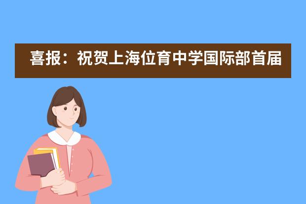 喜报:祝贺上海位育中学国际部首届A-Level学子旗开得胜!