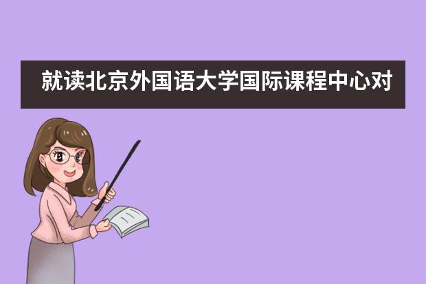 就读北京外国语大学国际课程中心对学生有何益处？