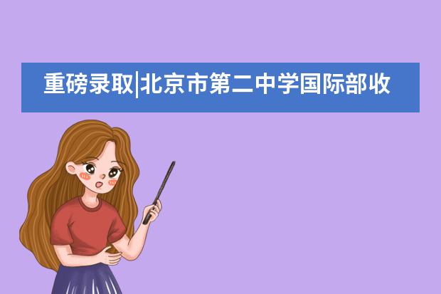 重磅录取|北京市第二中学国际部收获剑桥大学Offer!
