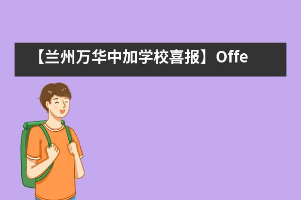 【兰州万华中加学校喜报】Offer来啦!