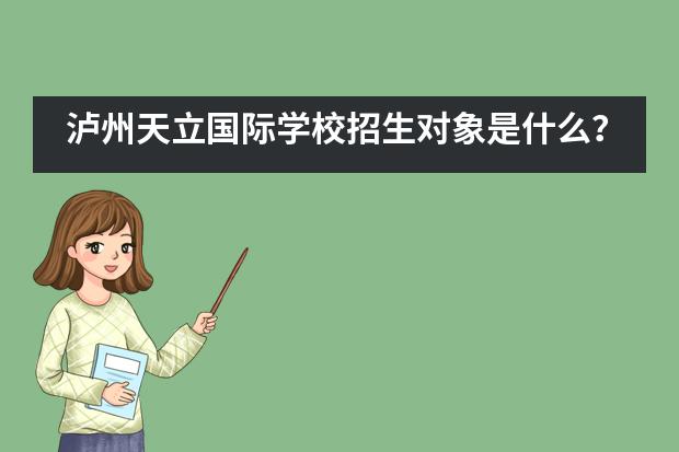 泸州天立国际学校招生对象是什么?